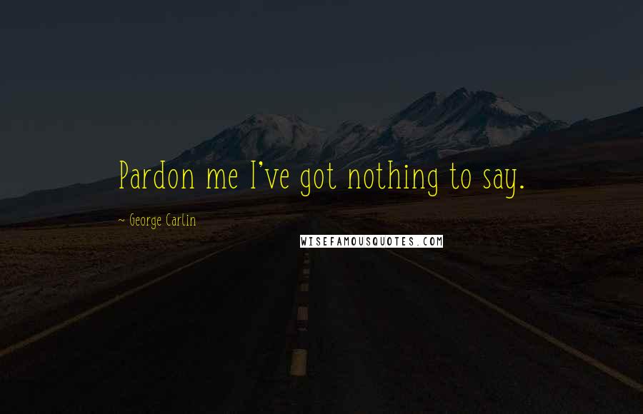 George Carlin Quotes: Pardon me I've got nothing to say.