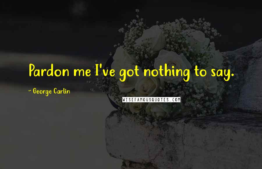 George Carlin Quotes: Pardon me I've got nothing to say.