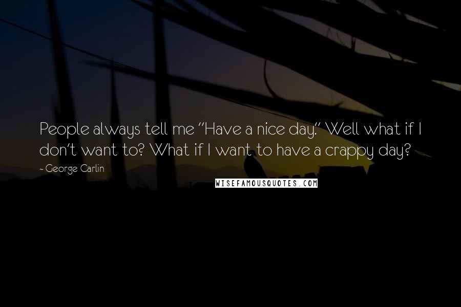 George Carlin Quotes: People always tell me "Have a nice day." Well what if I don't want to? What if I want to have a crappy day?