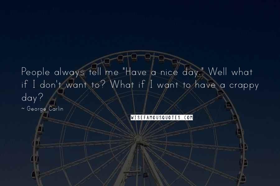 George Carlin Quotes: People always tell me "Have a nice day." Well what if I don't want to? What if I want to have a crappy day?