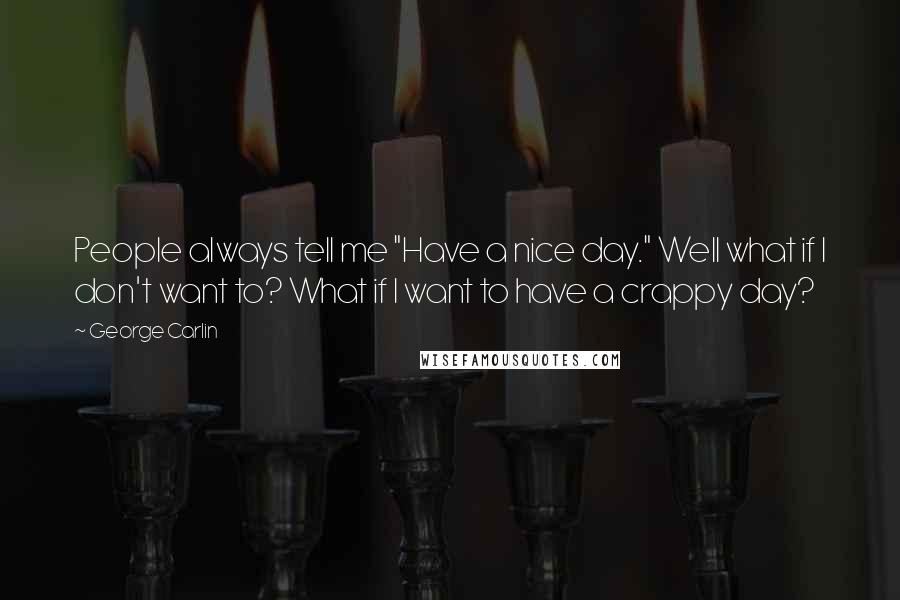 George Carlin Quotes: People always tell me "Have a nice day." Well what if I don't want to? What if I want to have a crappy day?