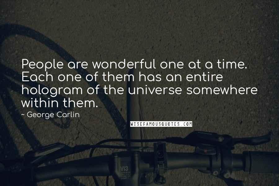 George Carlin Quotes: People are wonderful one at a time. Each one of them has an entire hologram of the universe somewhere within them.