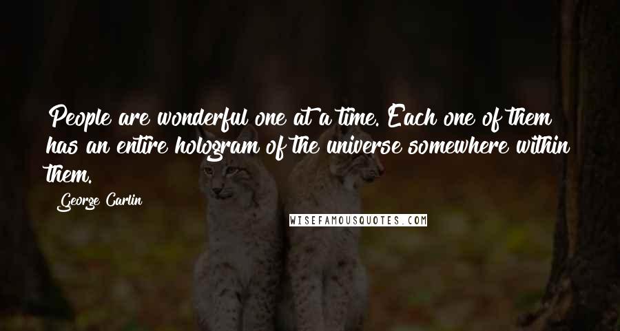 George Carlin Quotes: People are wonderful one at a time. Each one of them has an entire hologram of the universe somewhere within them.