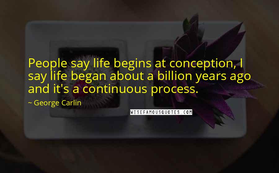 George Carlin Quotes: People say life begins at conception, I say life began about a billion years ago and it's a continuous process.