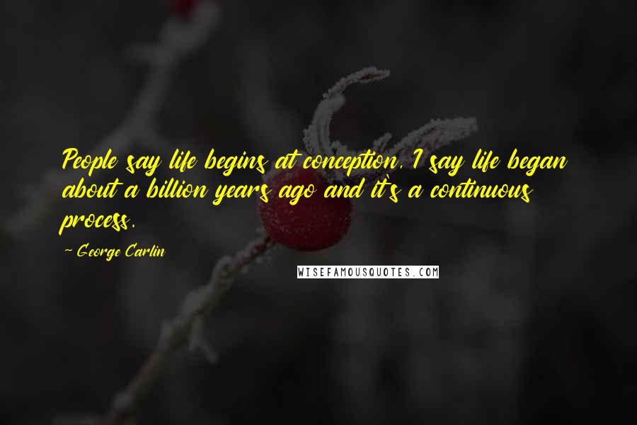 George Carlin Quotes: People say life begins at conception, I say life began about a billion years ago and it's a continuous process.