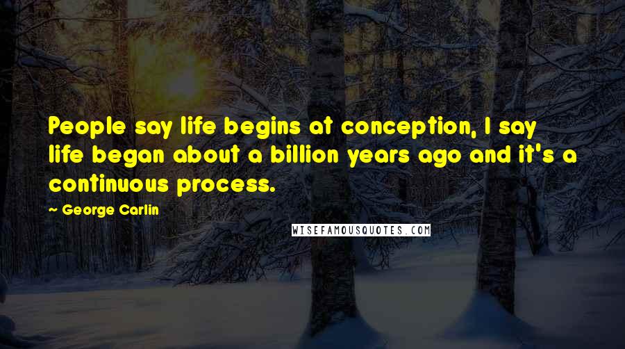George Carlin Quotes: People say life begins at conception, I say life began about a billion years ago and it's a continuous process.