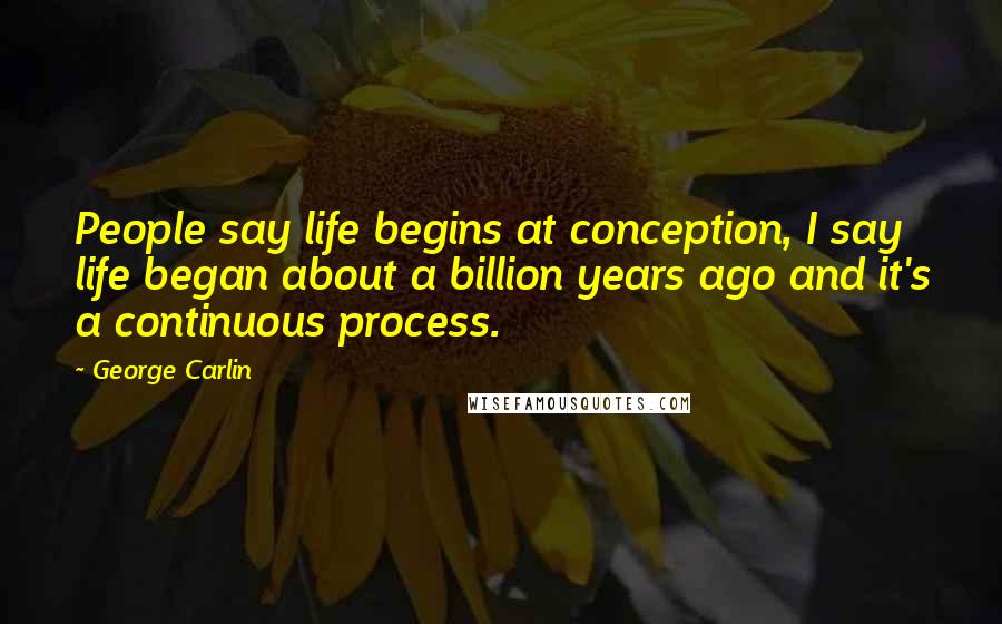 George Carlin Quotes: People say life begins at conception, I say life began about a billion years ago and it's a continuous process.