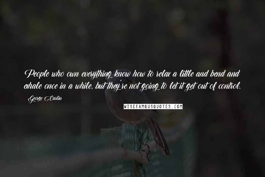George Carlin Quotes: People who own everything know how to relax a little and bend and exhale once in a while, but they're not going to let it get out of control.