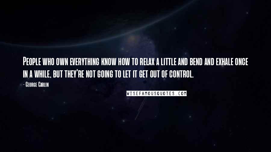 George Carlin Quotes: People who own everything know how to relax a little and bend and exhale once in a while, but they're not going to let it get out of control.