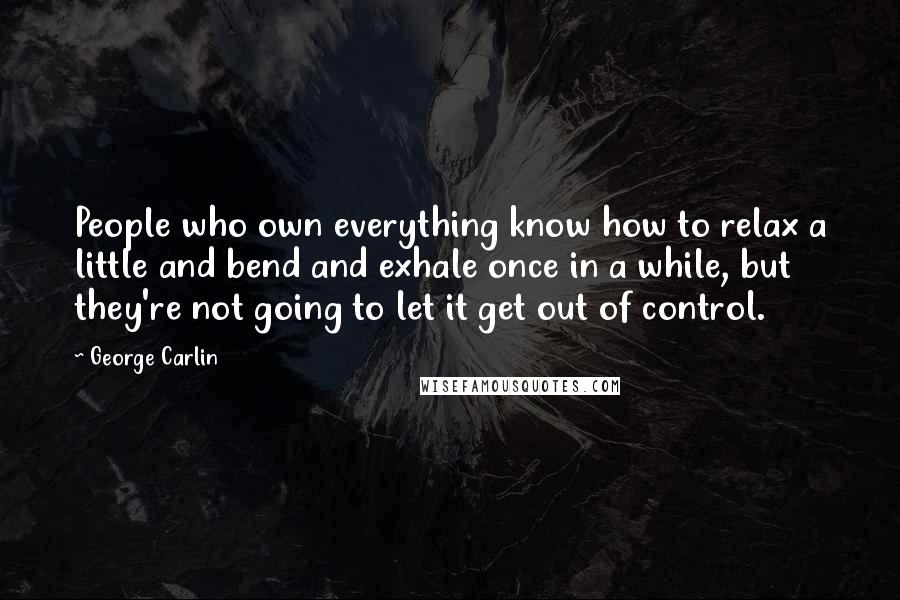 George Carlin Quotes: People who own everything know how to relax a little and bend and exhale once in a while, but they're not going to let it get out of control.