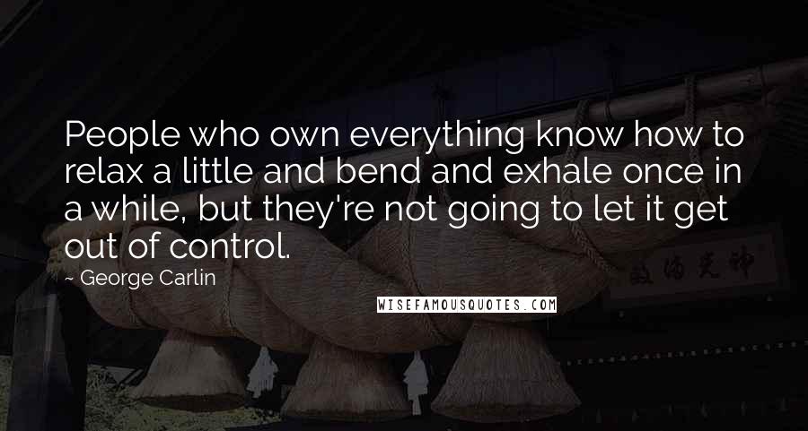 George Carlin Quotes: People who own everything know how to relax a little and bend and exhale once in a while, but they're not going to let it get out of control.