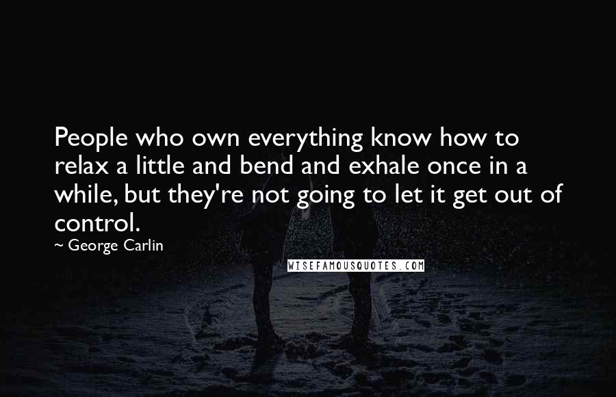 George Carlin Quotes: People who own everything know how to relax a little and bend and exhale once in a while, but they're not going to let it get out of control.