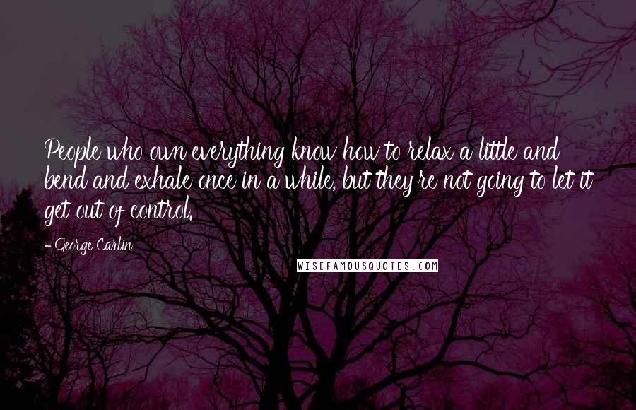 George Carlin Quotes: People who own everything know how to relax a little and bend and exhale once in a while, but they're not going to let it get out of control.