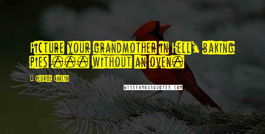 George Carlin Quotes: Picture your grandmother in Hell, baking pies ... without an oven.