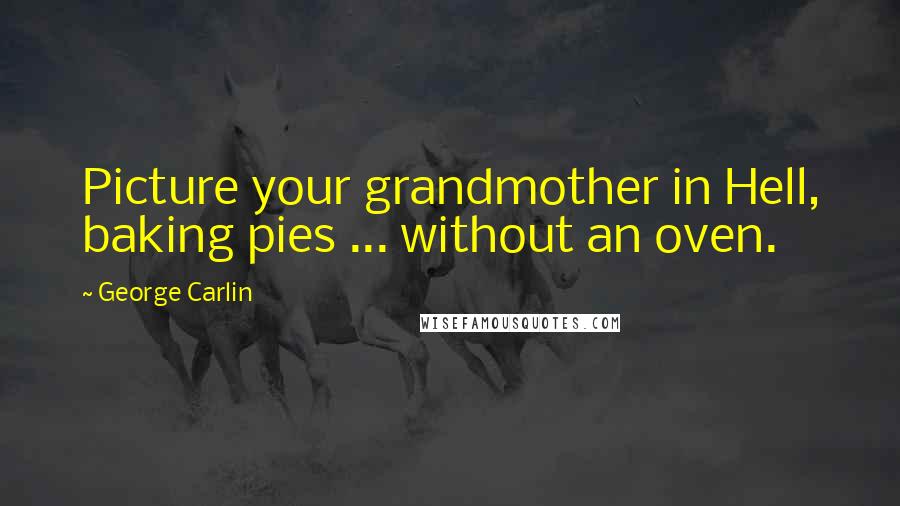 George Carlin Quotes: Picture your grandmother in Hell, baking pies ... without an oven.