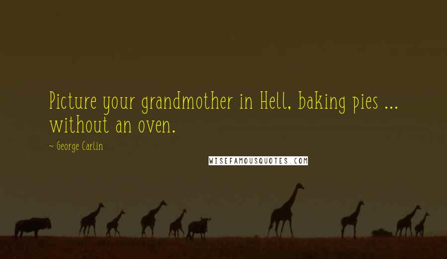 George Carlin Quotes: Picture your grandmother in Hell, baking pies ... without an oven.