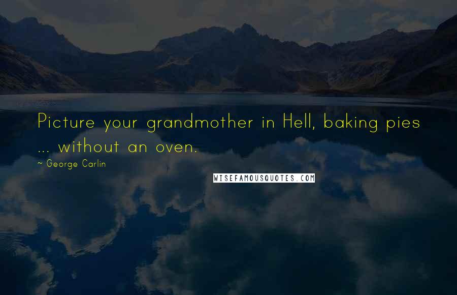 George Carlin Quotes: Picture your grandmother in Hell, baking pies ... without an oven.