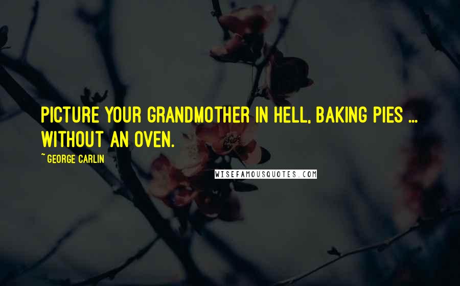 George Carlin Quotes: Picture your grandmother in Hell, baking pies ... without an oven.