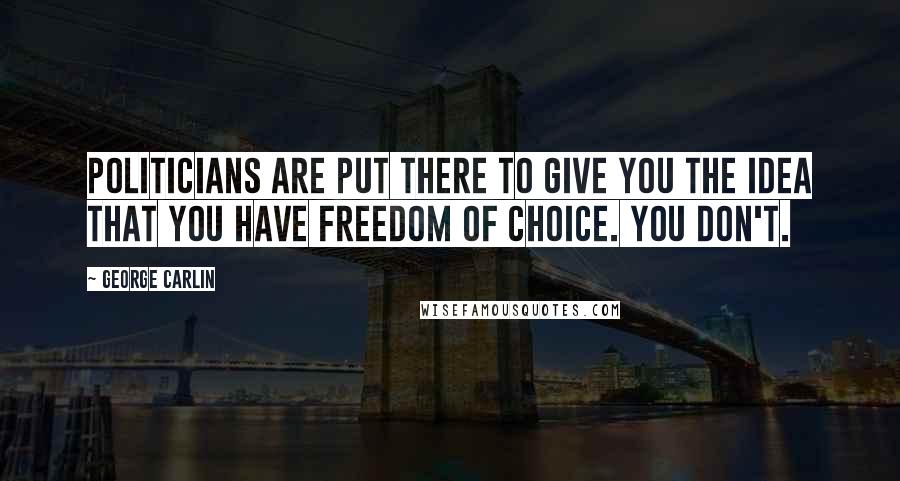 George Carlin Quotes: Politicians are put there to give you the idea that you have freedom of choice. You don't.