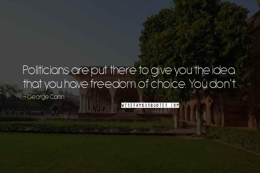 George Carlin Quotes: Politicians are put there to give you the idea that you have freedom of choice. You don't.