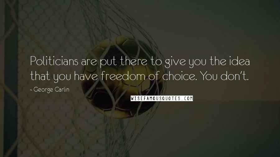 George Carlin Quotes: Politicians are put there to give you the idea that you have freedom of choice. You don't.