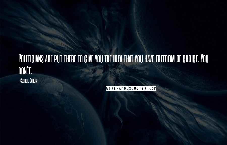 George Carlin Quotes: Politicians are put there to give you the idea that you have freedom of choice. You don't.
