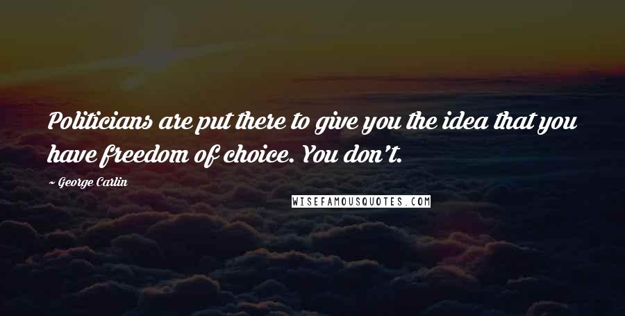 George Carlin Quotes: Politicians are put there to give you the idea that you have freedom of choice. You don't.