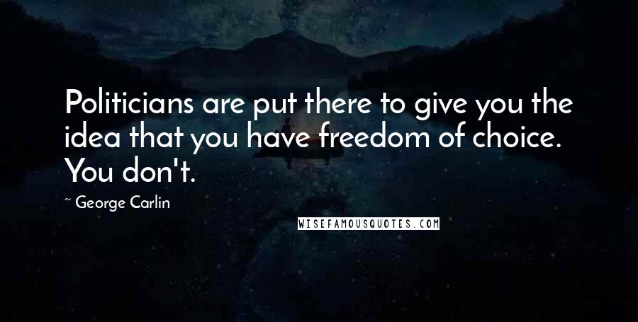 George Carlin Quotes: Politicians are put there to give you the idea that you have freedom of choice. You don't.