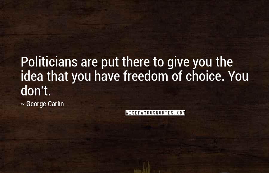 George Carlin Quotes: Politicians are put there to give you the idea that you have freedom of choice. You don't.