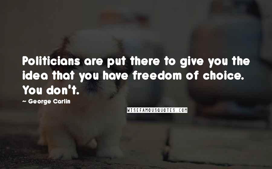 George Carlin Quotes: Politicians are put there to give you the idea that you have freedom of choice. You don't.
