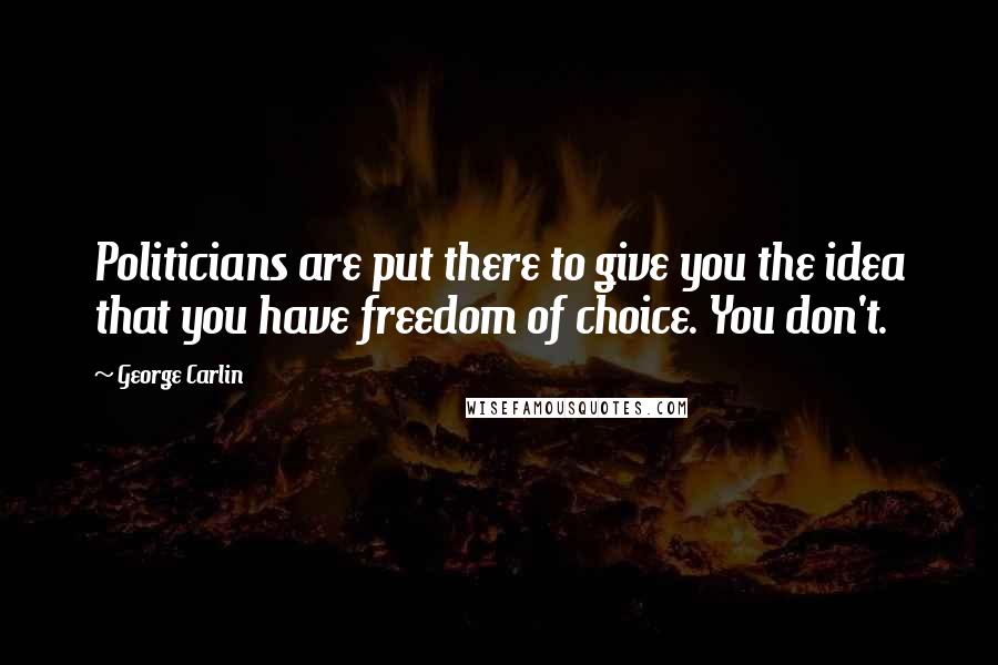 George Carlin Quotes: Politicians are put there to give you the idea that you have freedom of choice. You don't.