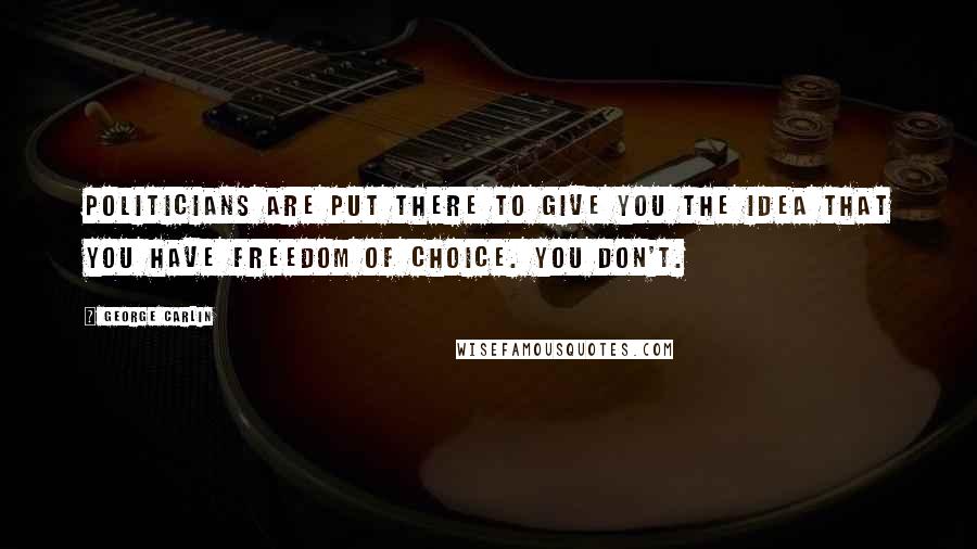 George Carlin Quotes: Politicians are put there to give you the idea that you have freedom of choice. You don't.