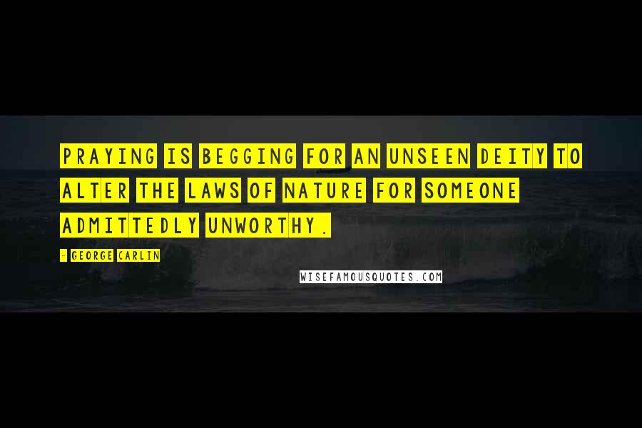 George Carlin Quotes: Praying is begging for an unseen deity to alter the laws of nature for someone admittedly unworthy.