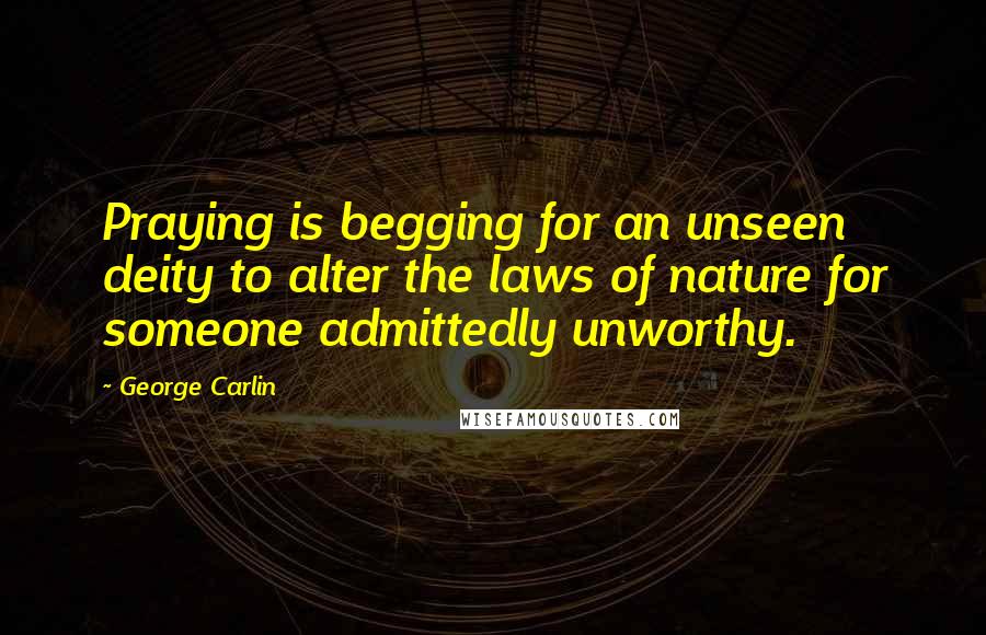 George Carlin Quotes: Praying is begging for an unseen deity to alter the laws of nature for someone admittedly unworthy.