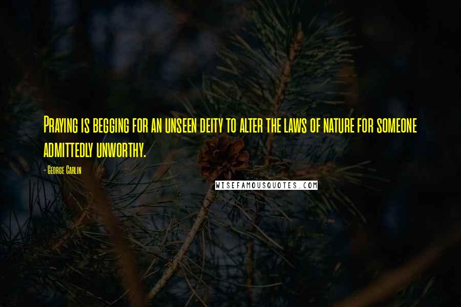 George Carlin Quotes: Praying is begging for an unseen deity to alter the laws of nature for someone admittedly unworthy.