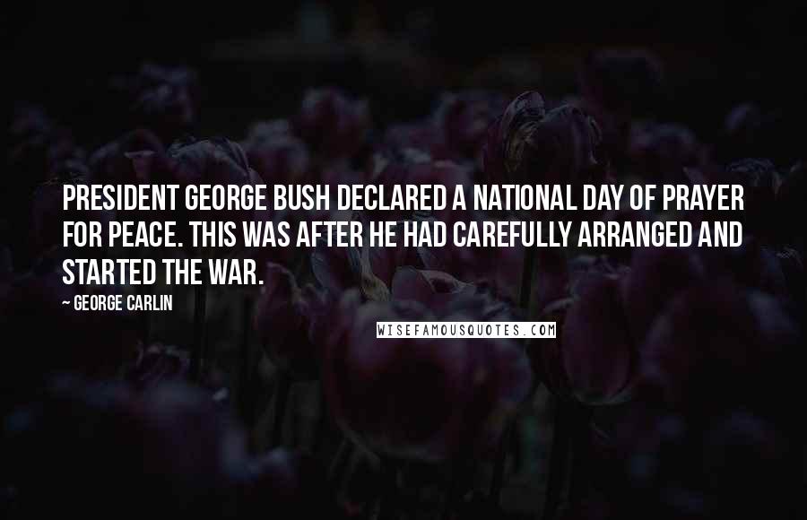 George Carlin Quotes: President George Bush declared a National Day of Prayer for Peace. This was after he had carefully arranged and started the war.