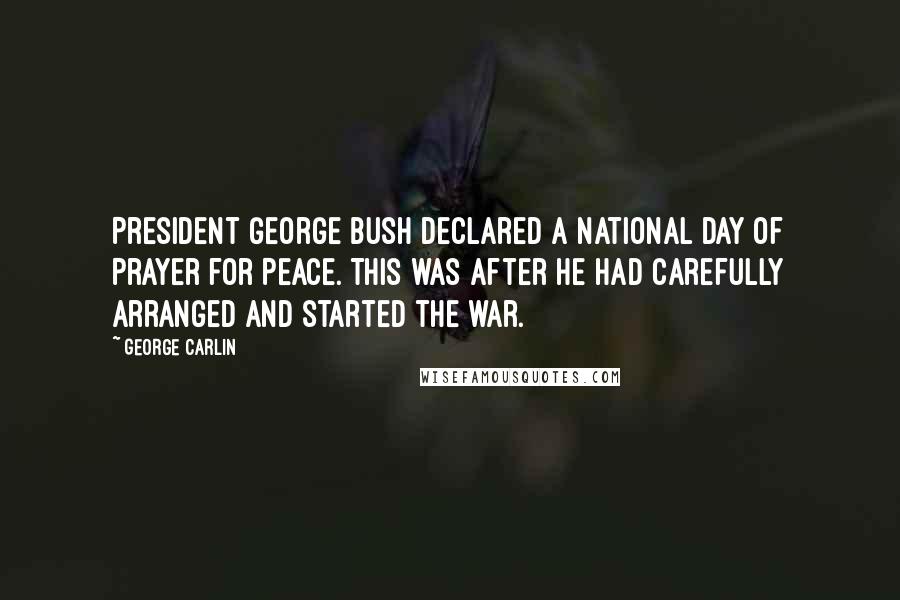 George Carlin Quotes: President George Bush declared a National Day of Prayer for Peace. This was after he had carefully arranged and started the war.