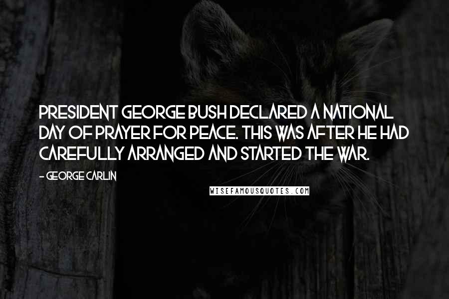 George Carlin Quotes: President George Bush declared a National Day of Prayer for Peace. This was after he had carefully arranged and started the war.