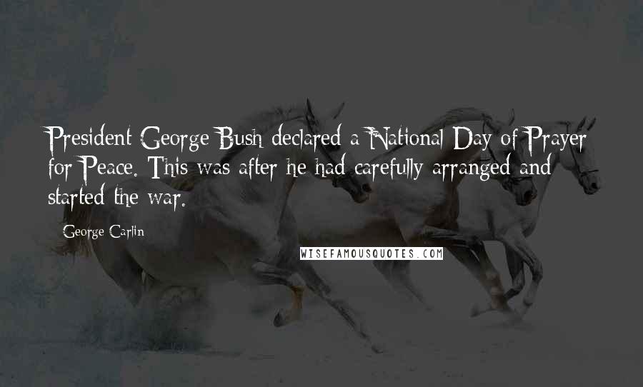 George Carlin Quotes: President George Bush declared a National Day of Prayer for Peace. This was after he had carefully arranged and started the war.