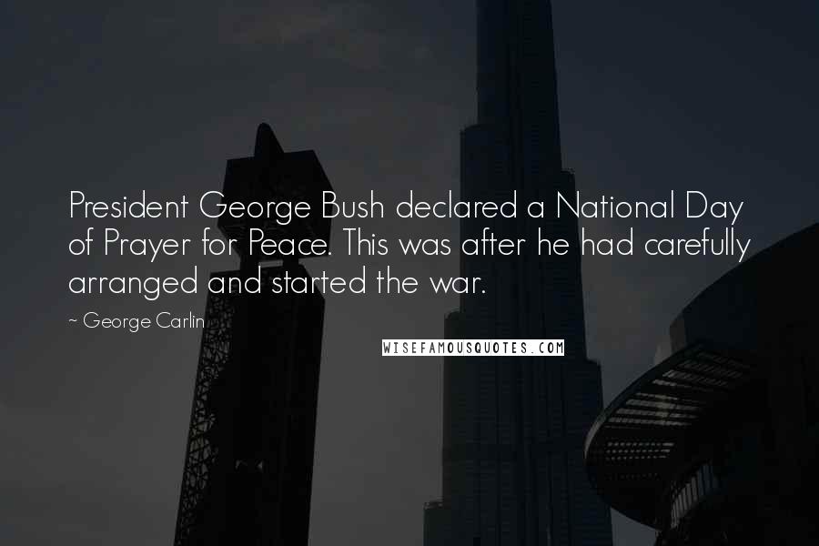 George Carlin Quotes: President George Bush declared a National Day of Prayer for Peace. This was after he had carefully arranged and started the war.