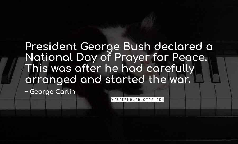 George Carlin Quotes: President George Bush declared a National Day of Prayer for Peace. This was after he had carefully arranged and started the war.