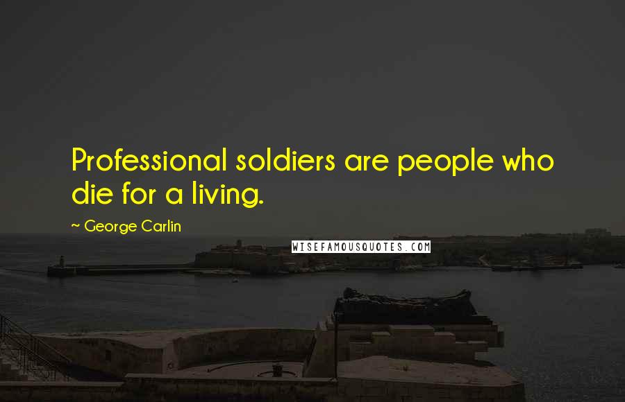 George Carlin Quotes: Professional soldiers are people who die for a living.