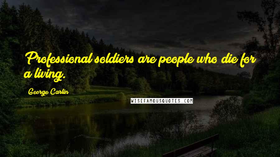 George Carlin Quotes: Professional soldiers are people who die for a living.