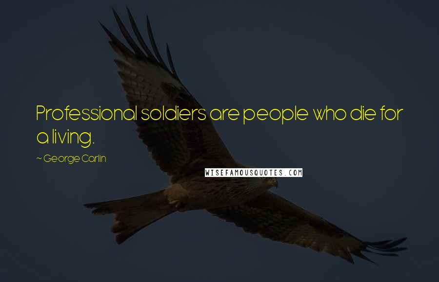 George Carlin Quotes: Professional soldiers are people who die for a living.