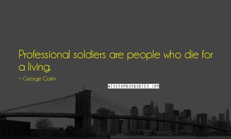 George Carlin Quotes: Professional soldiers are people who die for a living.