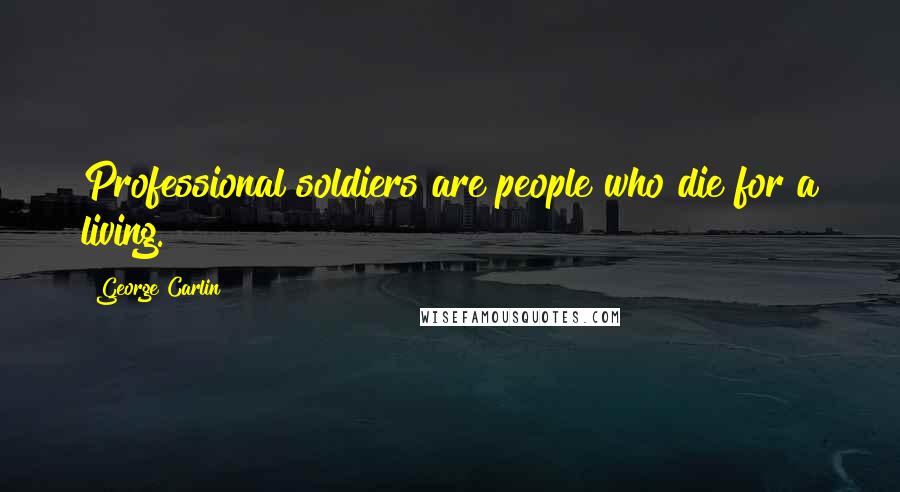 George Carlin Quotes: Professional soldiers are people who die for a living.