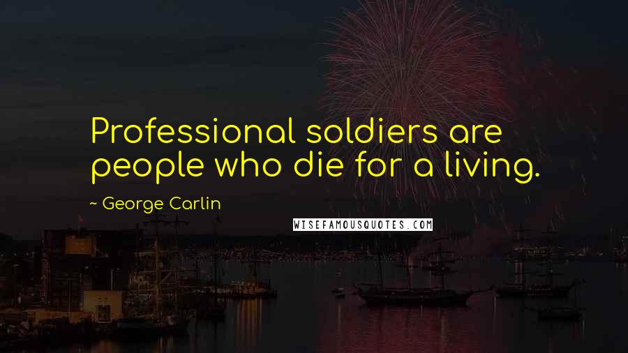 George Carlin Quotes: Professional soldiers are people who die for a living.