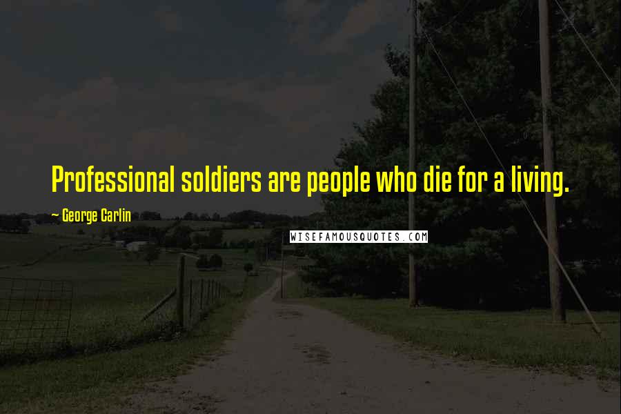 George Carlin Quotes: Professional soldiers are people who die for a living.