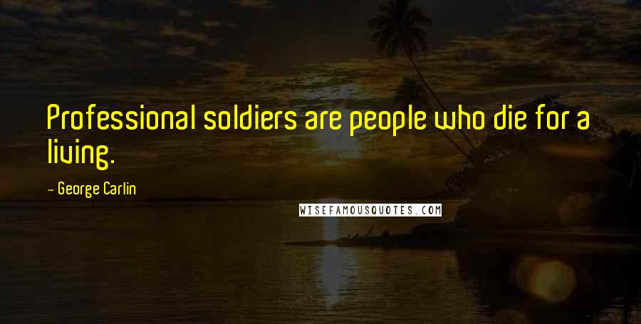 George Carlin Quotes: Professional soldiers are people who die for a living.