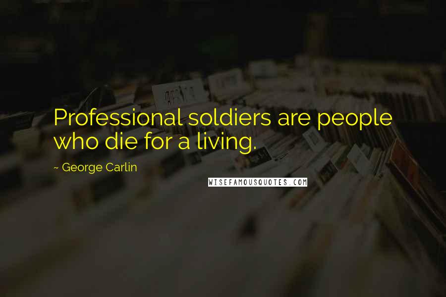 George Carlin Quotes: Professional soldiers are people who die for a living.